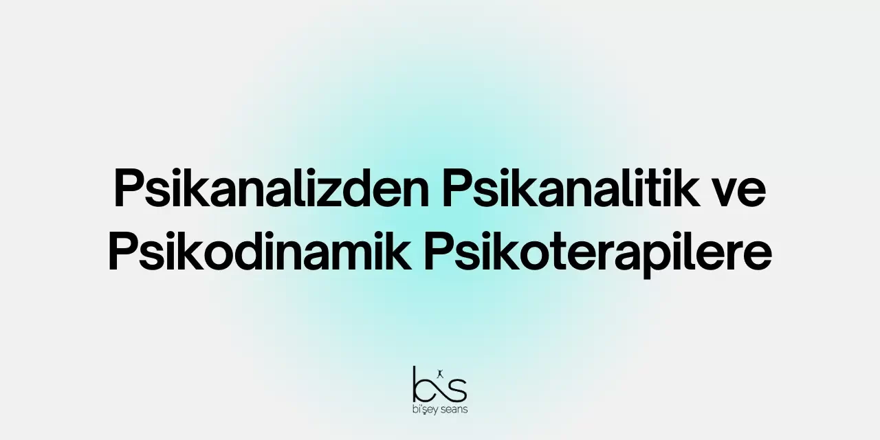 Psikanalizden Psikanalitik ve Psikodinamik Psikoterapilere