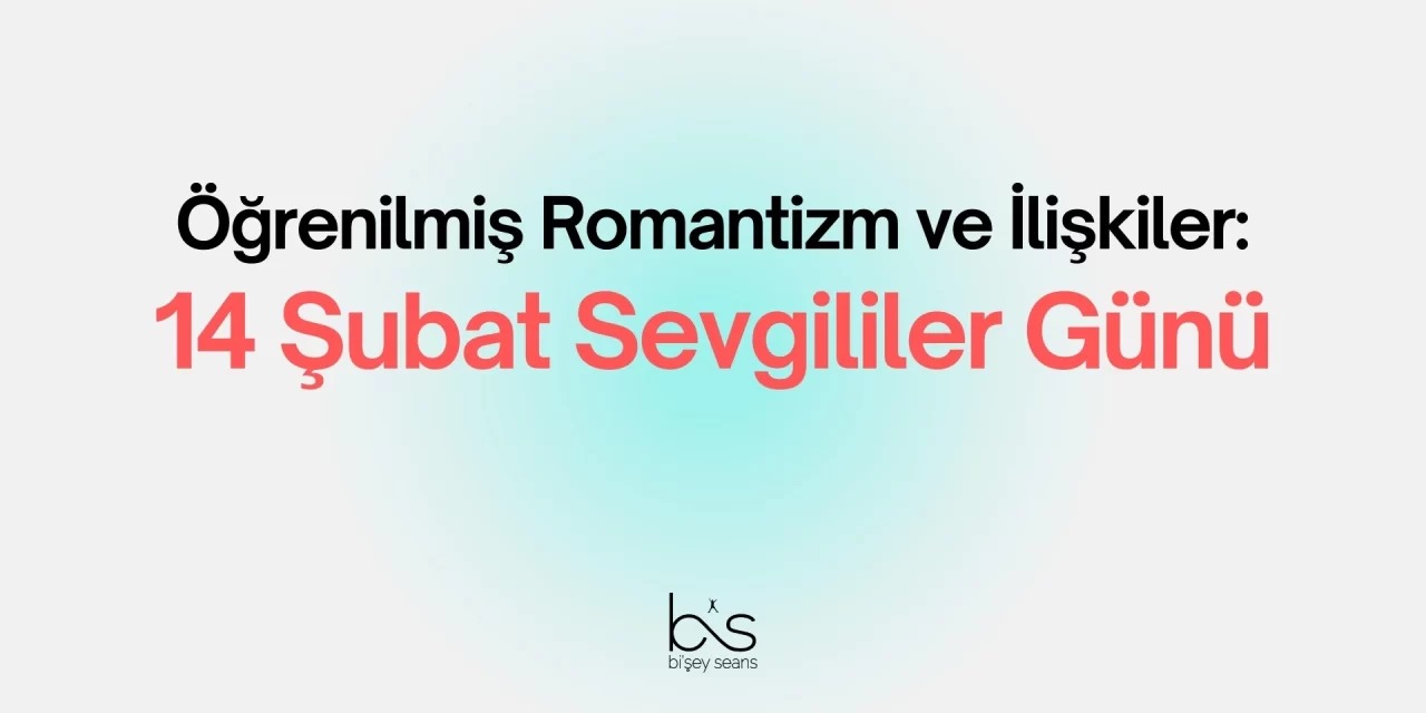 Öğrenilmiş Romantizm ve İlişkiler: 14 Şubat Sevgililer Günü
