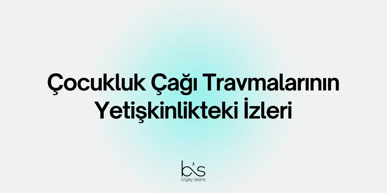 Çocukluk Çağı Travmalarının Yetişkinlikteki İzleri