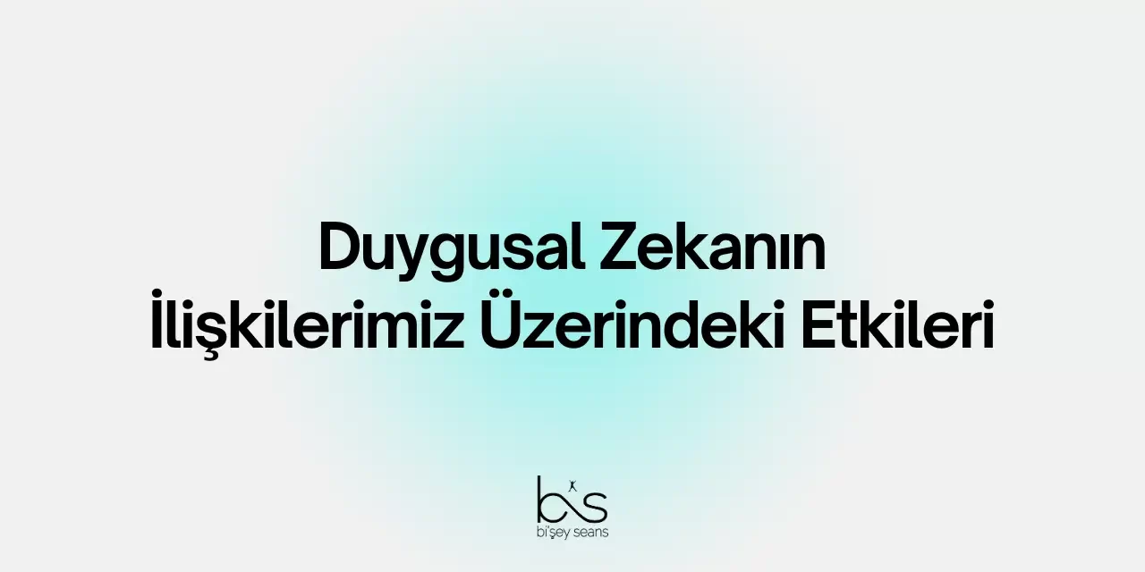 Duygusal Zekanın İlişkilerimiz Üzerindeki Etkileri