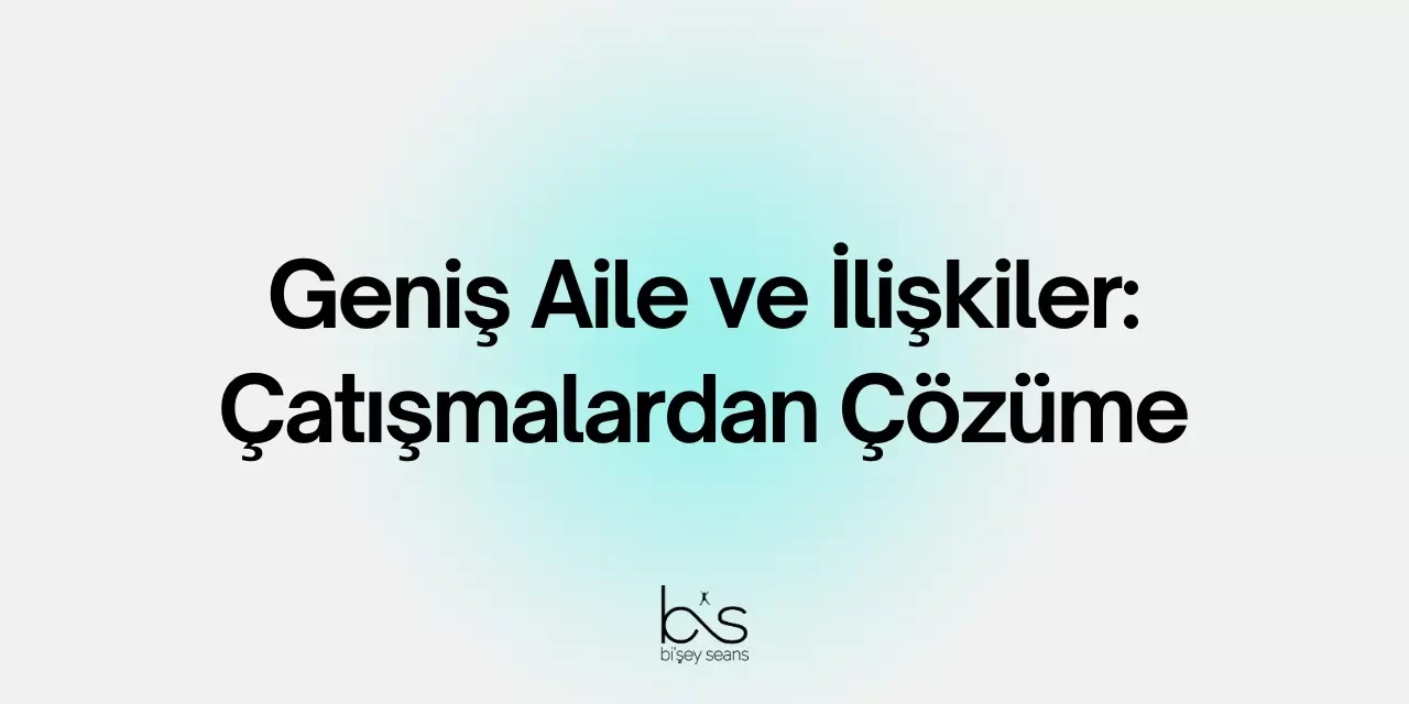 Geniş Aile ve İlişkiler: Çatışmalardan Çözüme