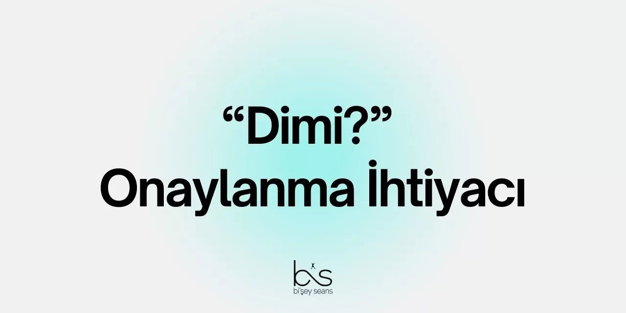 “Dimi?” Onaylanma İhtiyacı
