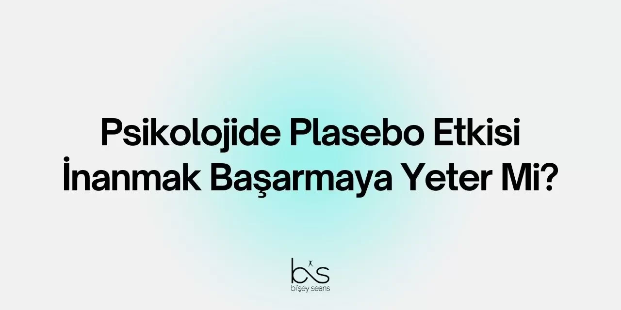 Psikolojide Plasebo Etkisi: İnanmak Başarmaya Yeter Mi?