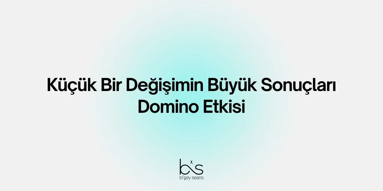 Küçük Bir Değişimin Büyük Sonuçları: Domino Etkisi