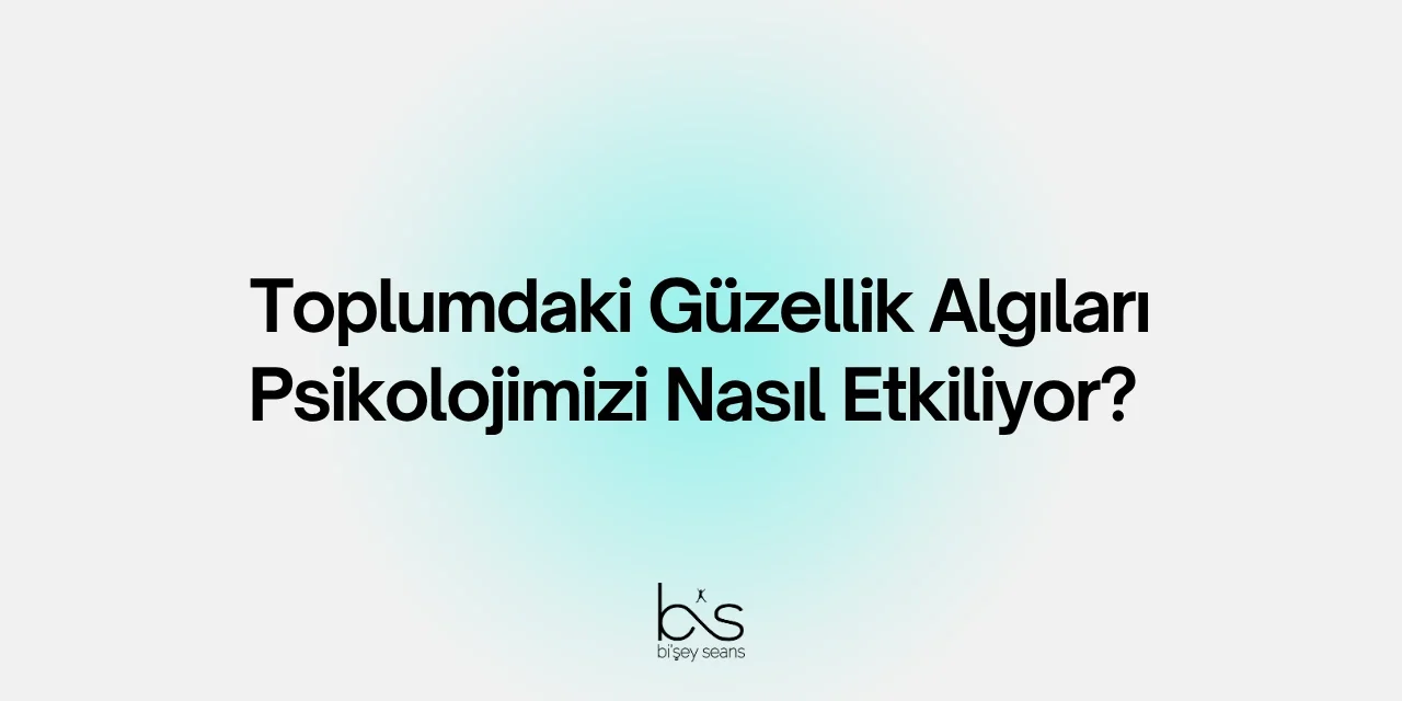 Toplumdaki Güzellik Algıları Psikolojimizi Nasıl Etkiliyor?